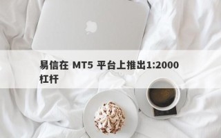 易信在 MT5 平台上推出1:2000 杠杆