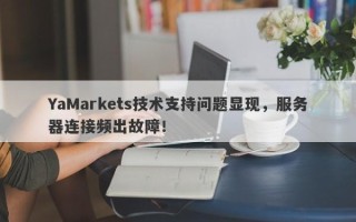 YaMarkets技术支持问题显现，服务器连接频出故障！