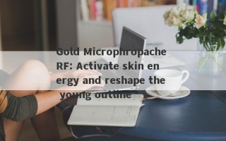 Gold Microphropache RF: Activate skin energy and reshape the young outline