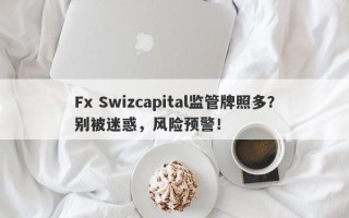 Fx Swizcapital监管牌照多？别被迷惑，风险预警！