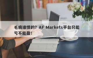 毛病谁惯的？AF Markets平台只能亏不能盈！