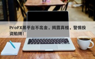 ProFX黑平台不出金，揭露真相，警惕投资陷阱！