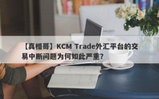 【真相哥】KCM Trade外汇平台的交易中断问题为何如此严重？