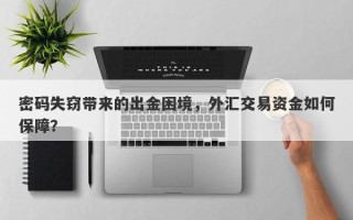 密码失窃带来的出金困境，外汇交易资金如何保障？