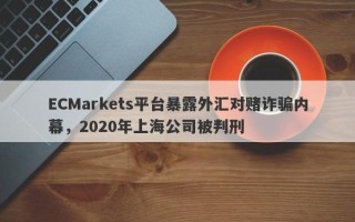 ECMarkets平台暴露外汇对赌诈骗内幕，2020年上海公司被判刑