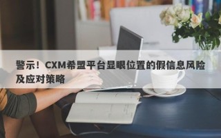 警示！CXM希盟平台显眼位置的假信息风险及应对策略