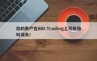 你的账户在BBI Trading上可能随时消失！