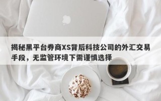 揭秘黑平台券商XS背后科技公司的外汇交易手段，无监管环境下需谨慎选择