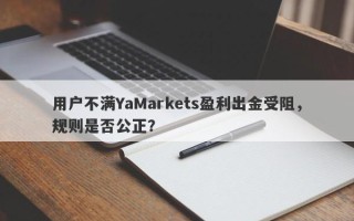 用户不满YaMarkets盈利出金受阻，规则是否公正？