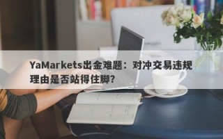 YaMarkets出金难题：对冲交易违规理由是否站得住脚？