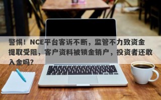 警惕！NCE平台客诉不断，监管不力致资金提取受阻，客户资料被锁金销户，投资者还敢入金吗？