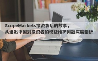 ScopeMarkets撤资背后的故事，从退出中国到投资者的权益维护问题深度剖析。