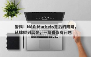 警惕！NAG Markets背后的陷阱，从牌照到出金，一切看似有问题