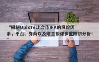 “揭秘OpixTech合作IFA的风险因素，平台、券商以及赠金授课多重陷阱分析！”