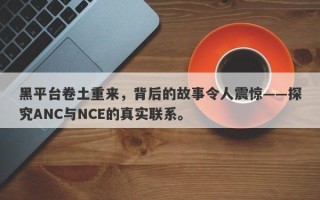 黑平台卷土重来，背后的故事令人震惊——探究ANC与NCE的真实联系。