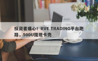 投资者痛心！RVE TRADING平台跑路，500U提现卡壳