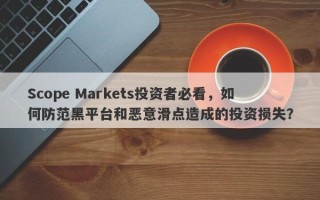 Scope Markets投资者必看，如何防范黑平台和恶意滑点造成的投资损失？