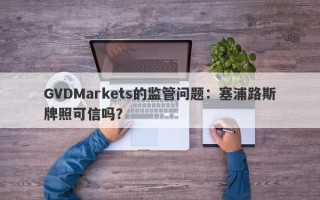 GVDMarkets的监管问题：塞浦路斯牌照可信吗？