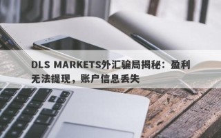 DLS MARKETS外汇骗局揭秘：盈利无法提现，账户信息丢失