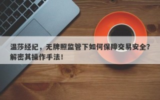 温莎经纪，无牌照监管下如何保障交易安全？解密其操作手法！