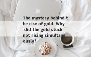 The mystery behind the rise of gold: Why did the gold stock not rising simultaneously?