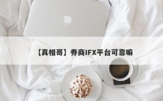 【真相哥】券商IFX平台可靠嘛
