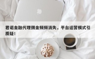 君诺金融代理佣金频频消失，平台运营模式引质疑！