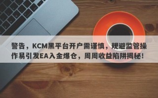 警告，KCM黑平台开户需谨慎，规避监管操作易引发EA入金爆仓，周周收益陷阱揭秘！