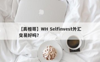 【真相哥】WH Selfinvest外汇交易好吗？
