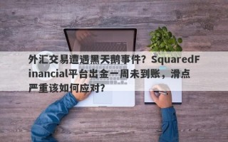 外汇交易遭遇黑天鹅事件？SquaredFinancial平台出金一周未到账，滑点严重该如何应对？