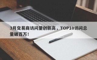 3月交易商访问量创新高，TOP10访问总量破百万！