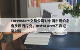 ForexMart交易公司对中国市场的态度及原因探究，InstaForex不良记录剖析