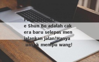 Pasaran DBG Brokerage Shun Bo adalah cakera baru selepas menjalankan jalan!Hanya untuk menipu wang!