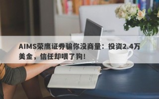 AIMS荣鹰证券骗你没商量：投资2.4万美金，信任却喂了狗！