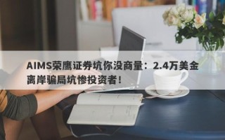 AIMS荣鹰证券坑你没商量：2.4万美金离岸骗局坑惨投资者！