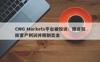 CWG Markets平台被投诉：擅自扣除客户利润并限制出金