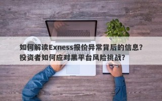 如何解读Exness报价异常背后的信息？投资者如何应对黑平台风险挑战？