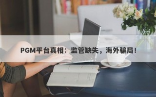 PGM平台真相：监管缺失，海外骗局！