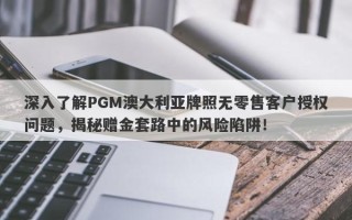 深入了解PGM澳大利亚牌照无零售客户授权问题，揭秘赠金套路中的风险陷阱！