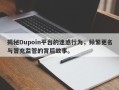 揭秘Dupoin平台的迷惑行为，频繁更名与冒充监管的背后故事。