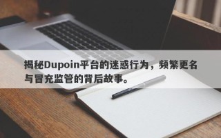 揭秘Dupoin平台的迷惑行为，频繁更名与冒充监管的背后故事。