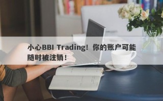 小心BBI Trading！你的账户可能随时被注销！