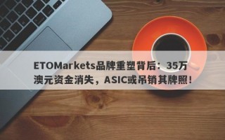 ETOMarkets品牌重塑背后：35万澳元资金消失，ASIC或吊销其牌照！