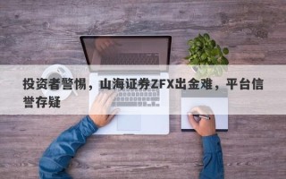 投资者警惕，山海证券ZFX出金难，平台信誉存疑