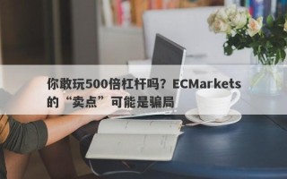 你敢玩500倍杠杆吗？ECMarkets的“卖点”可能是骗局