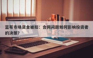 蓝莓市场资金被扣：合同问题如何影响投资者的决策？