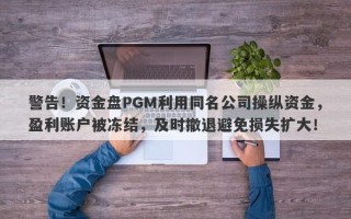 警告！资金盘PGM利用同名公司操纵资金，盈利账户被冻结，及时撤退避免损失扩大！