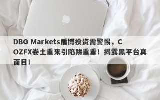 DBG Markets盾博投资需警惕，COZFX卷土重来引陷阱重重！揭露黑平台真面目！