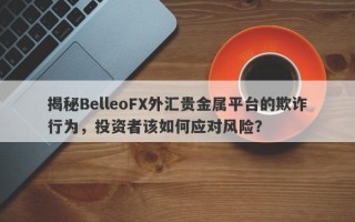 揭秘BelleoFX外汇贵金属平台的欺诈行为，投资者该如何应对风险？