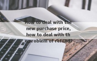 How to deal with the new purchase price, how to deal with the problem of refund?